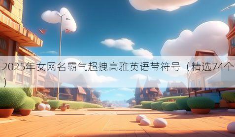 2025年女网名霸气超拽高雅英语带符号（精选74个）