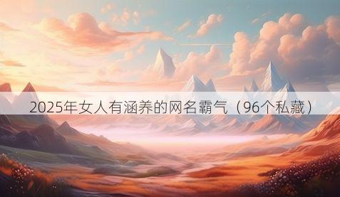 2025年女人有涵养的网名霸气（96个私藏）