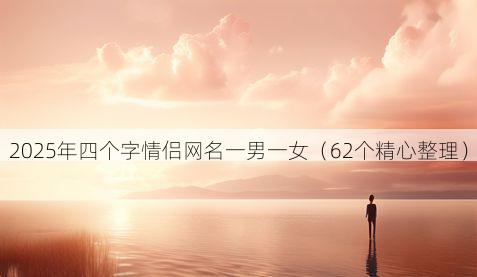 2025年四个字情侣网名一男一女(62个精心整理)
