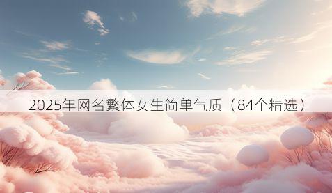 2025年网名繁体女生简单气质(84个精选)