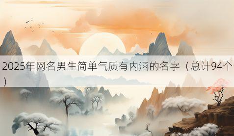 2025年网名男生简单气质有内涵的名字(总计94个)
