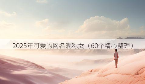 2025年可爱的网名昵称女(60个精心整理)