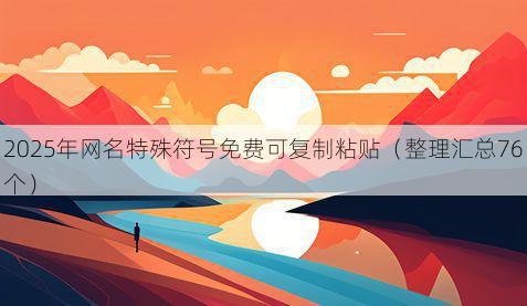 2025年网名特殊符号免费可复制粘贴(整理汇总76个)