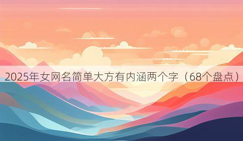 2025年女网名简单大方有内涵两个字（68个盘点）