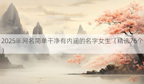 2025年网名简单干净有内涵的名字女生（精选76个）