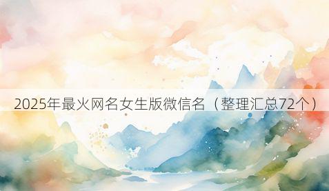 2025年最火网名女生版微信名(整理汇总72个)
