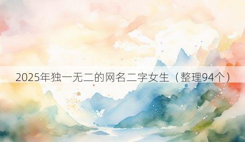 2025年独一无二的网名二字女生(整理94个)