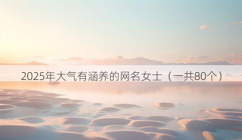2025年大气有涵养的网名女士(一共80个)