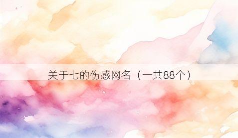 关于七的伤感网名(一共88个)