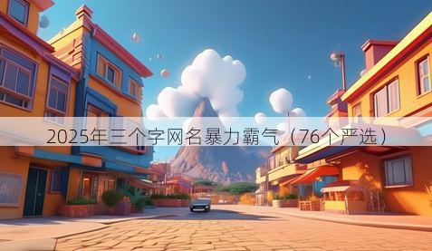 2025年三个字网名暴力霸气(76个严选)