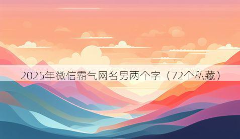 2025年微信霸气网名男两个字(72个私藏)