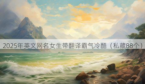 2025年英文网名女生带翻译霸气冷酷（私藏88个）