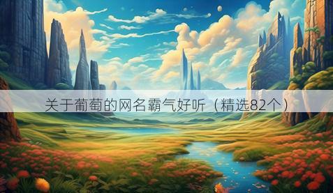关于葡萄的网名霸气好听(精选82个)