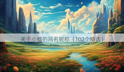 关于小檀的网名昵称（102个精选）