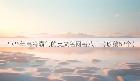 2025年高冷霸气的英文名网名八个(珍藏62个)