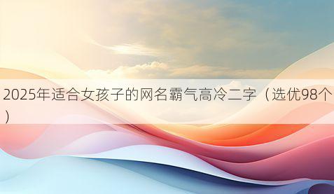 2025年适合女孩子的网名霸气高冷二字(选优98个)
