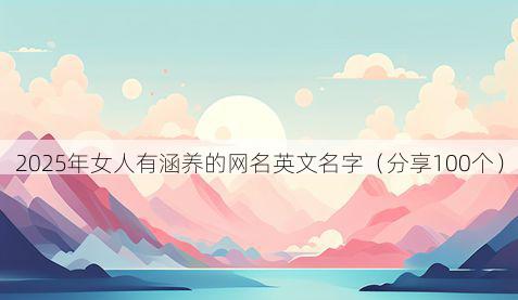 2025年女人有涵养的网名英文名字（分享100个）