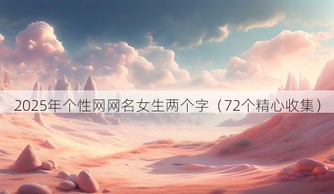 2025年个性网网名女生两个字（72个精心收集）