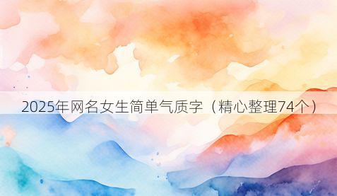 2025年网名女生简单气质字（精心整理74个）