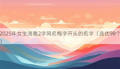 2025年女生清雅2字网名梅字开头的名字(选优98个)