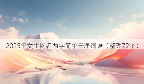 2025年女生网名两字简单干净词语（整理72个）