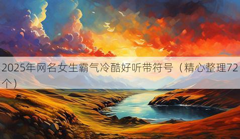 2025年网名女生霸气冷酷好听带符号(精心整理72个)