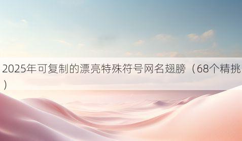 2025年可复制的漂亮特殊符号网名翅膀（68个精挑）