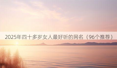2025年四十多岁女人最好听的网名（96个推荐）