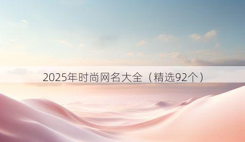 2025年时尚网名大全（精选92个）