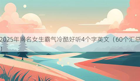 2025年网名女生霸气冷酷好听4个字英文（60个汇总）