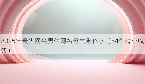 2025年最火网名男生网名霸气繁体字(64个精心收集)