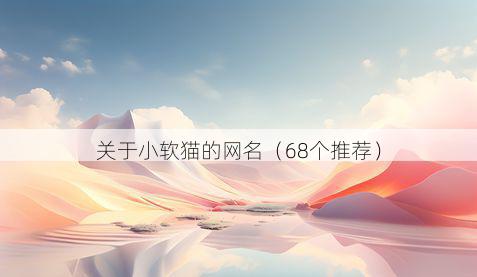 关于小软猫的网名（68个推荐）