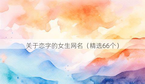 关于恋字的女生网名(精选66个)