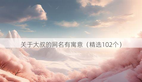 关于大叔的网名有寓意（精选102个）