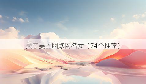 关于晏的幽默网名女(74个推荐)