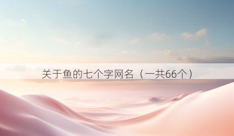 关于鱼的七个字网名(一共66个)