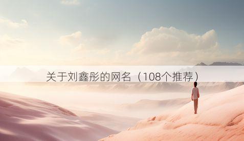 关于刘鑫彤的网名(108个推荐)