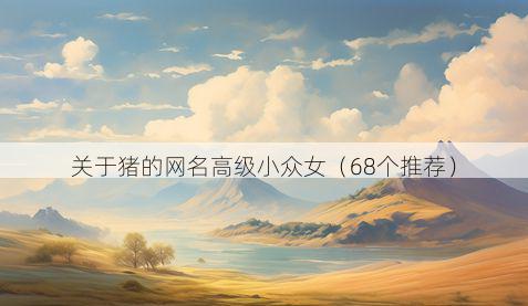 关于猪的网名高级小众女(68个推荐)