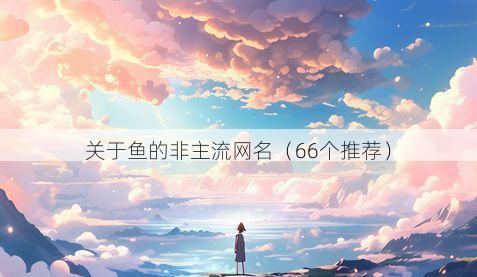 关于鱼的非主流网名(66个推荐)