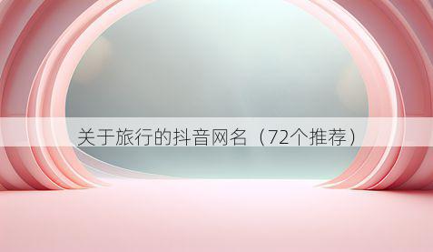 关于旅行的抖音网名（72个推荐）