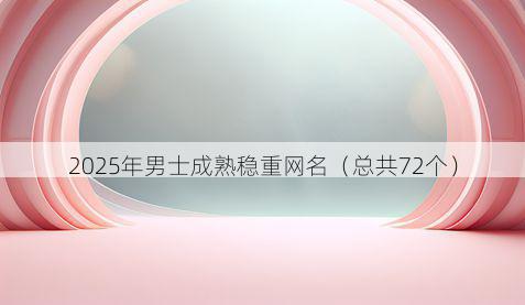 2025年男士成熟稳重网名(总共72个)