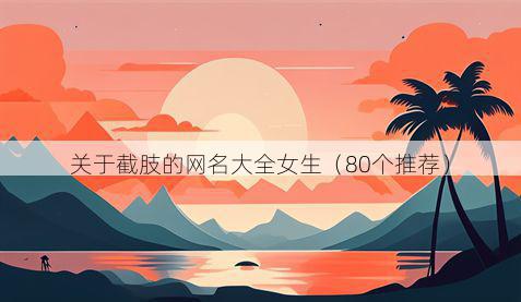 关于截肢的网名大全女生(80个推荐)