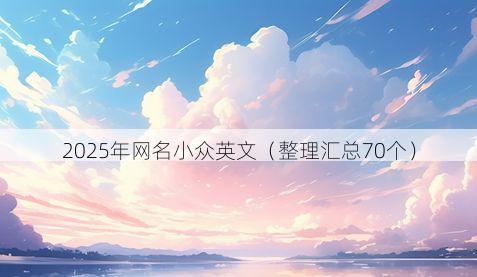 2025年网名小众英文（整理汇总70个）
