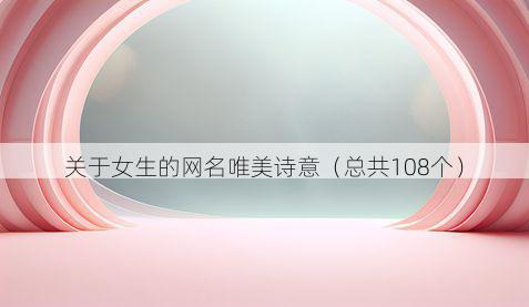 关于女生的网名唯美诗意(总共108个)
