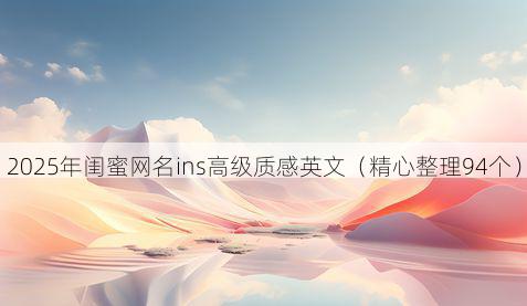 2025年闺蜜网名ins高级质感英文(精心整理94个)