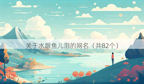 关于水跟鱼儿泪的网名(共82个)