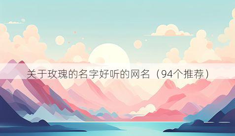 关于玫瑰的名字好听的网名(94个推荐)