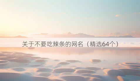 关于不要吃辣条的网名(精选64个)