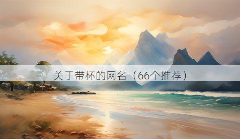 关于带杯的网名(66个推荐)