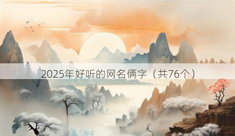 2025年好听的网名俩字（共76个）